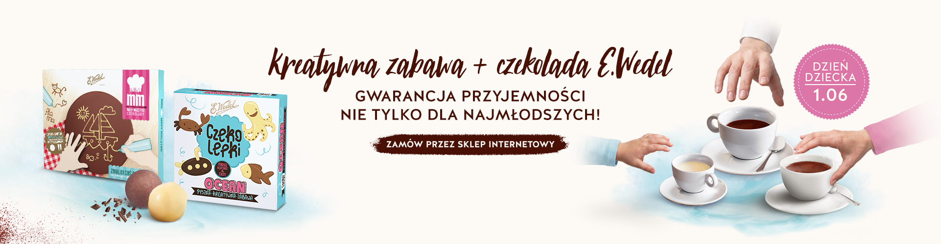 Baner E.Wedel na Dzień Dziecka. Po lewej stronie widoczne są opakowania produktów Czekolepki i zestawu do rysowania czekoladą. Na środku widnieje napis: „Kreatywna zabawa + czekolada E.Wedel. Gwarancja przyjemności nie tylko dla najmłodszych! Zamów przez sklep internetowy”. Po prawej stronie dłonie dorosłych i dzieci sięgają po trzy filiżanki z czekoladą, a obok znajduje się różowy znaczek „Dzień Dziecka 1.06”.